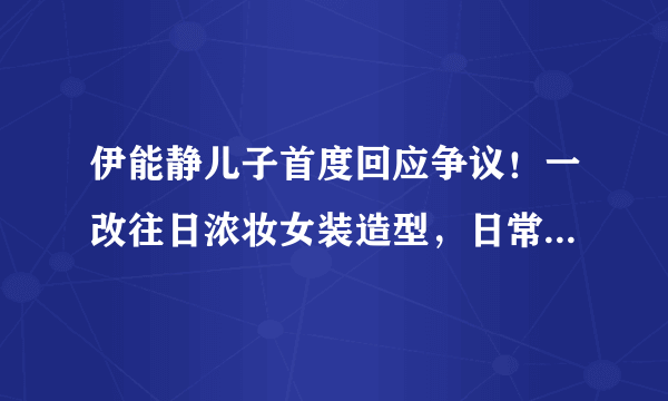 伊能静儿子首度回应争议！一改往日浓妆女装造型，日常扮相太酷帅