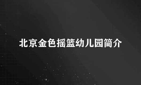 北京金色摇篮幼儿园简介