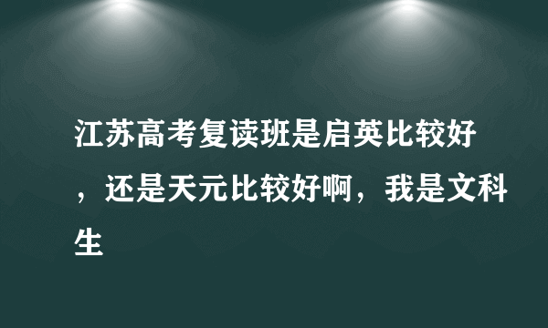 江苏高考复读班是启英比较好，还是天元比较好啊，我是文科生