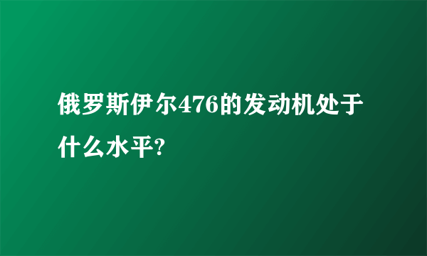 俄罗斯伊尔476的发动机处于什么水平?