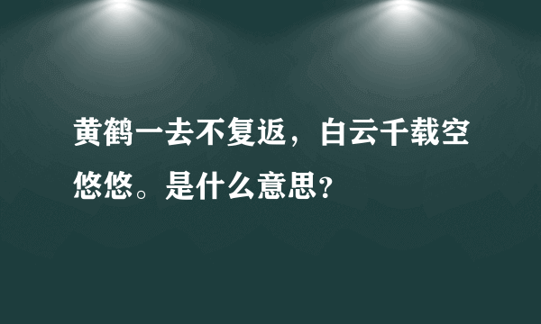 黄鹤一去不复返，白云千载空悠悠。是什么意思？