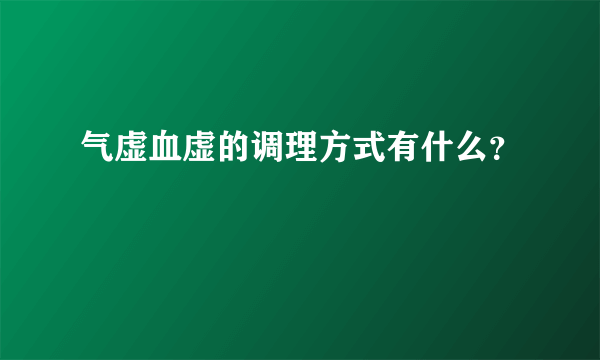 气虚血虚的调理方式有什么？