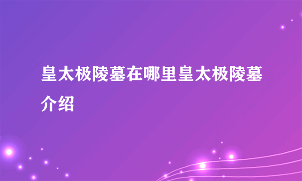 皇太极陵墓在哪里皇太极陵墓介绍