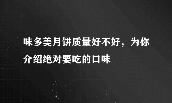 味多美月饼质量好不好，为你介绍绝对要吃的口味