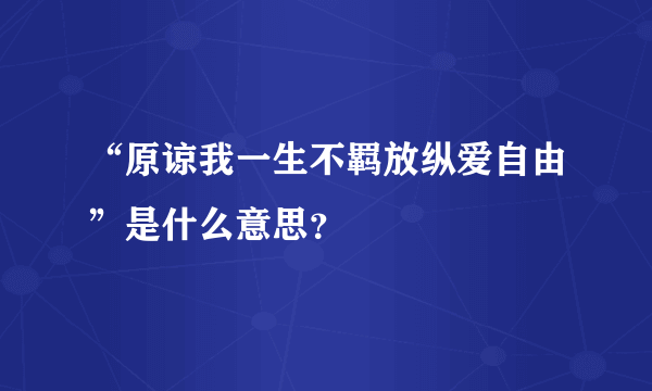 “原谅我一生不羁放纵爱自由”是什么意思？