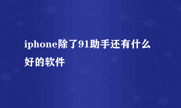 iphone除了91助手还有什么好的软件