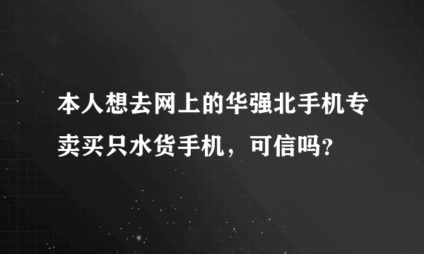 本人想去网上的华强北手机专卖买只水货手机，可信吗？