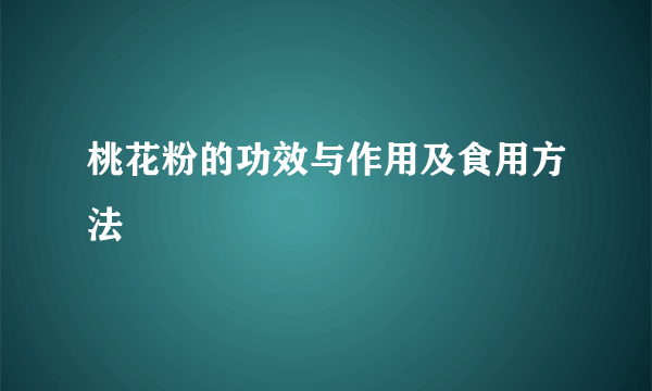 桃花粉的功效与作用及食用方法