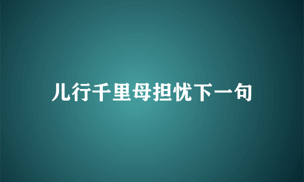 儿行千里母担忧下一句