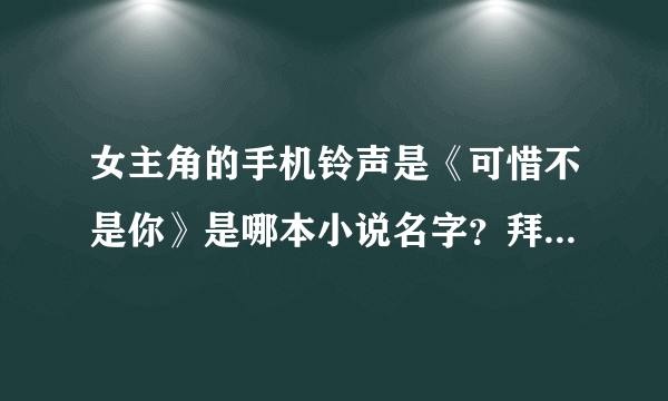 女主角的手机铃声是《可惜不是你》是哪本小说名字？拜托有谁看过的请告诉我一下？跪求……