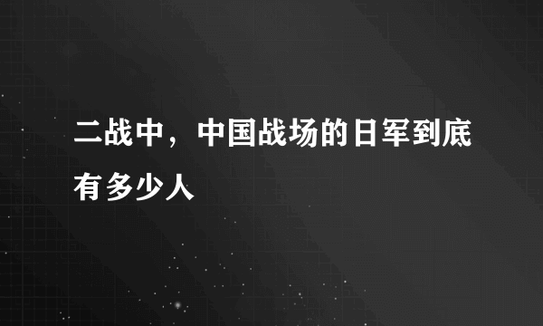 二战中，中国战场的日军到底有多少人