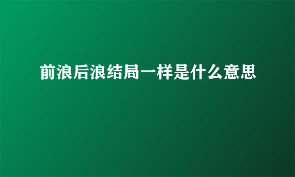 前浪后浪结局一样是什么意思