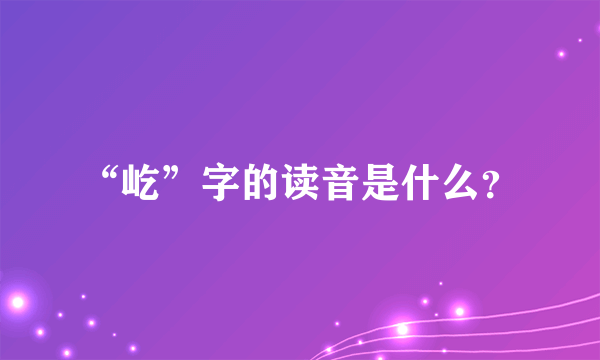 “屹”字的读音是什么？