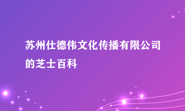 苏州仕德伟文化传播有限公司的芝士百科