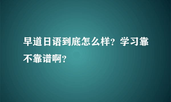 早道日语到底怎么样？学习靠不靠谱啊？