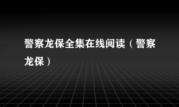 警察龙保全集在线阅读（警察龙保）