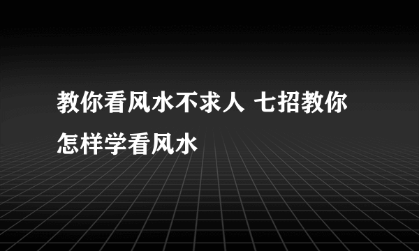 教你看风水不求人 七招教你怎样学看风水