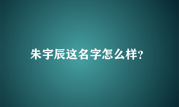 朱宇辰这名字怎么样？