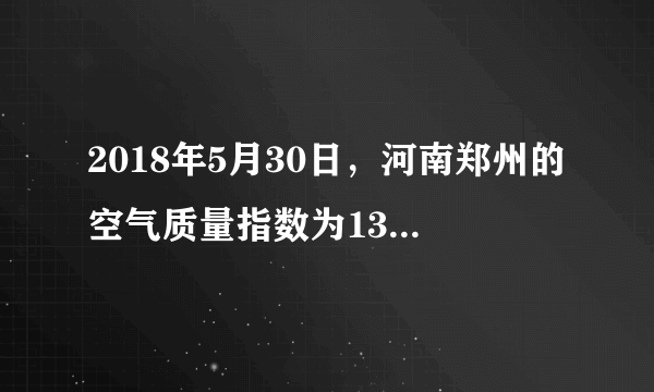 2018年5月30日，河南郑州的空气质量指数为133，这一天郑州的空气质量状况与级别为（　　）A.优，一级B.良，二级C.轻度污染，三级D.重度污染，五级