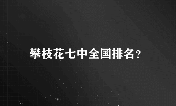 攀枝花七中全国排名？