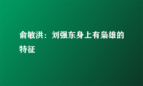 俞敏洪：刘强东身上有枭雄的特征