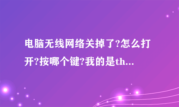 电脑无线网络关掉了?怎么打开?按哪个键?我的是think padT430S