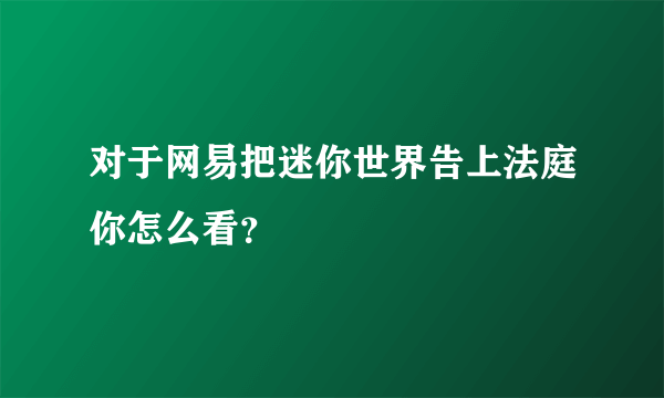 对于网易把迷你世界告上法庭你怎么看？