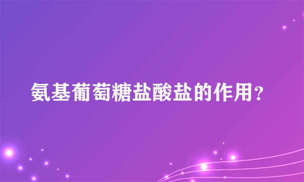 氨基葡萄糖盐酸盐的作用？