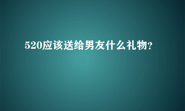 520应该送给男友什么礼物？