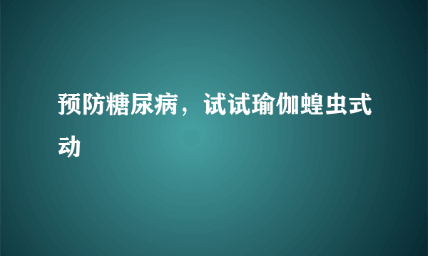 预防糖尿病，试试瑜伽蝗虫式动