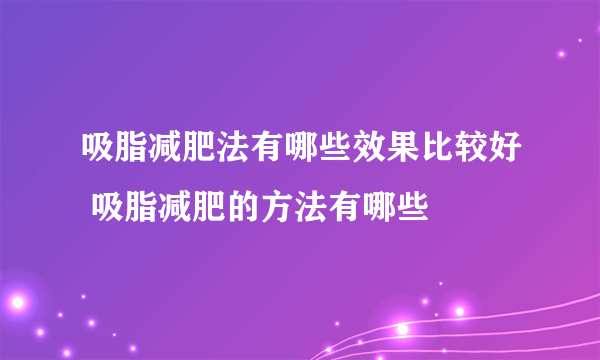 吸脂减肥法有哪些效果比较好 吸脂减肥的方法有哪些