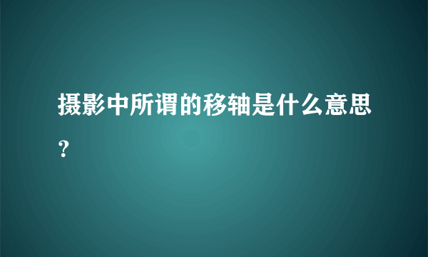 摄影中所谓的移轴是什么意思？