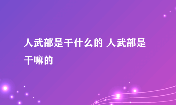 人武部是干什么的 人武部是干嘛的