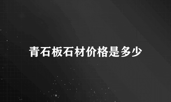 青石板石材价格是多少