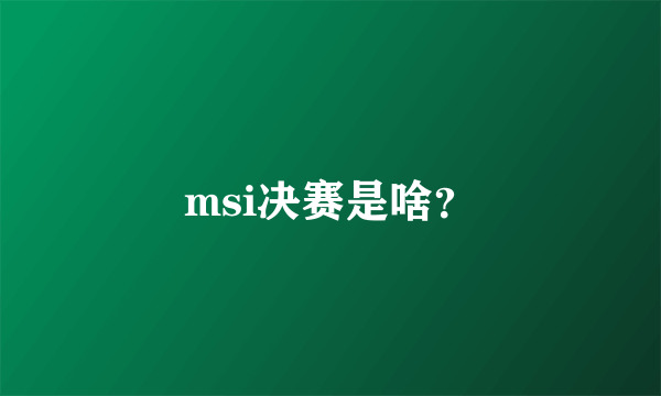 msi决赛是啥？