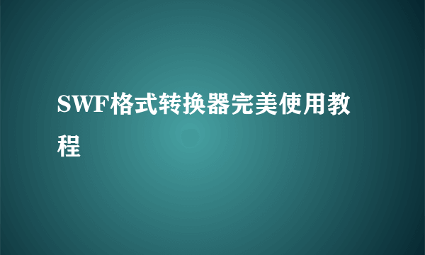 SWF格式转换器完美使用教程