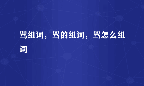 骂组词，骂的组词，骂怎么组词