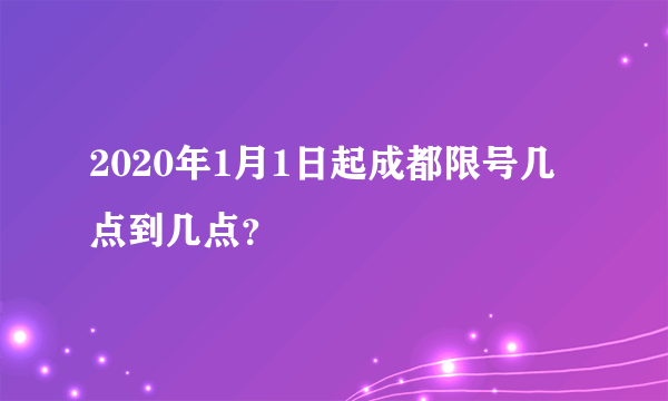 2020年1月1日起成都限号几点到几点？