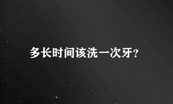 多长时间该洗一次牙？