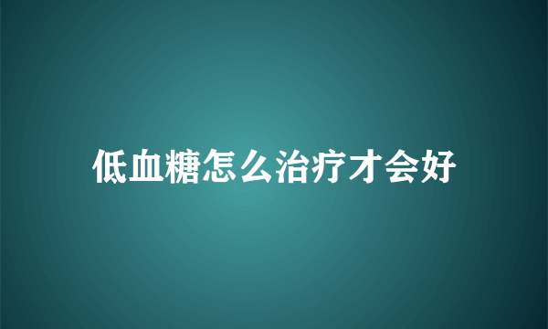 低血糖怎么治疗才会好