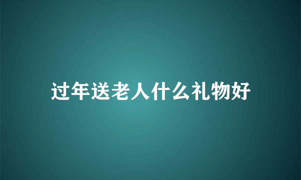 过年送老人什么礼物好