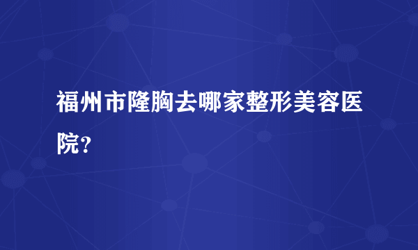 福州市隆胸去哪家整形美容医院？