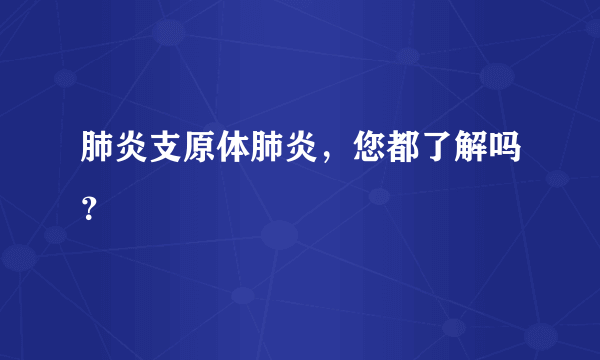 肺炎支原体肺炎，您都了解吗？