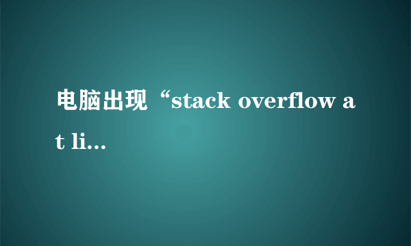 电脑出现“stack overflow at line 1”如何解决？