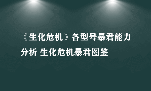 《生化危机》各型号暴君能力分析 生化危机暴君图鉴