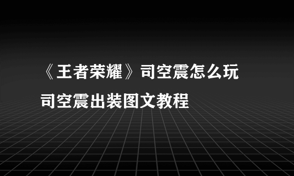 《王者荣耀》司空震怎么玩 司空震出装图文教程