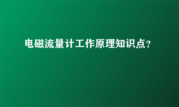 电磁流量计工作原理知识点？