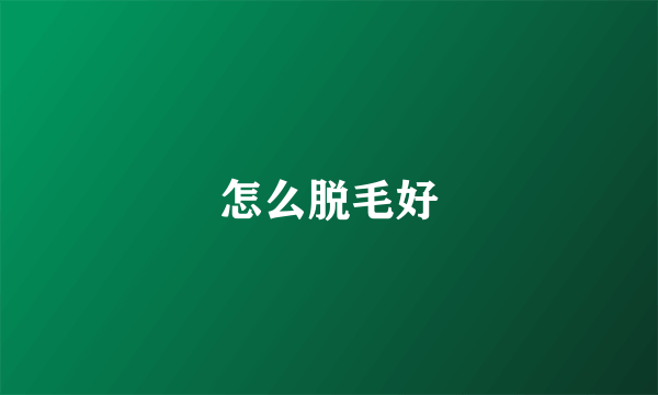 怎么脱毛好