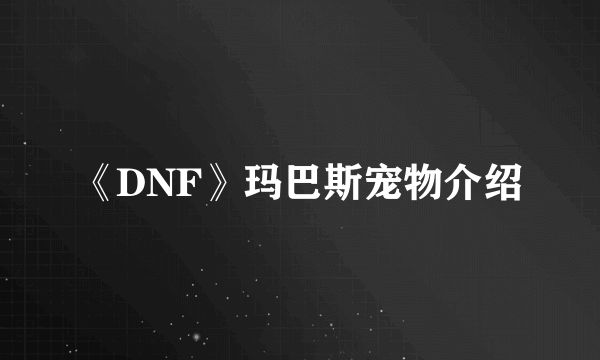 《DNF》玛巴斯宠物介绍