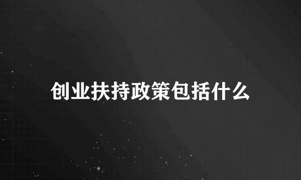 创业扶持政策包括什么